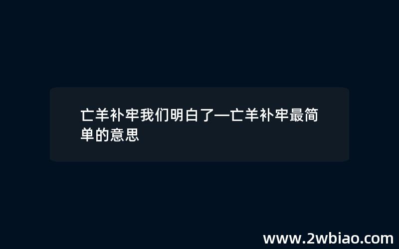 亡羊补牢我们明白了—亡羊补牢最简单的意思