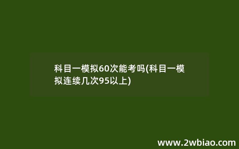 科目一模拟60次能考吗(科目一模拟连续几次95以上)