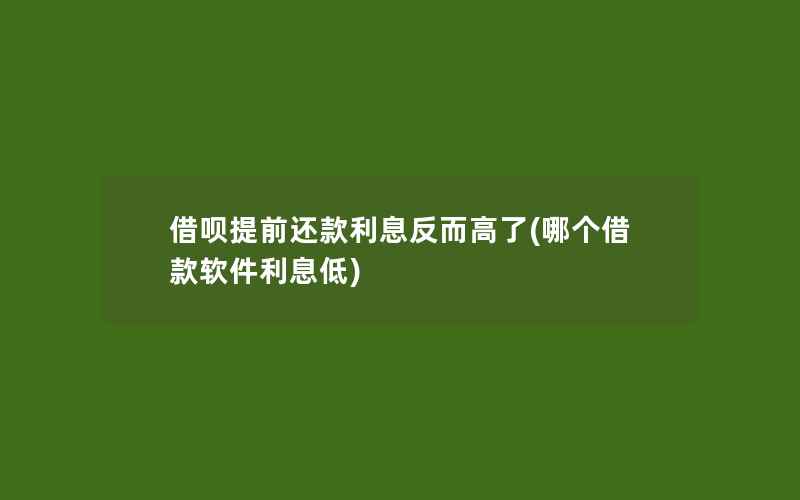 借呗提前还款利息反而高了(哪个借款软件利息低)