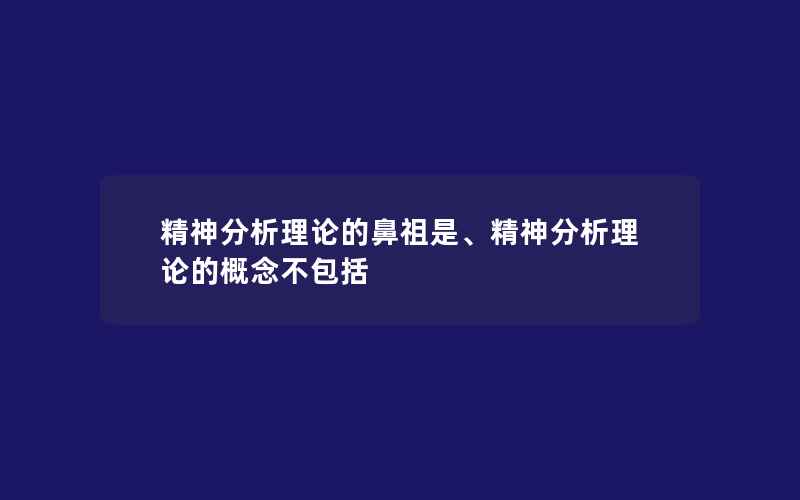 精神分析理论的鼻祖是、精神分析理论的概念不包括