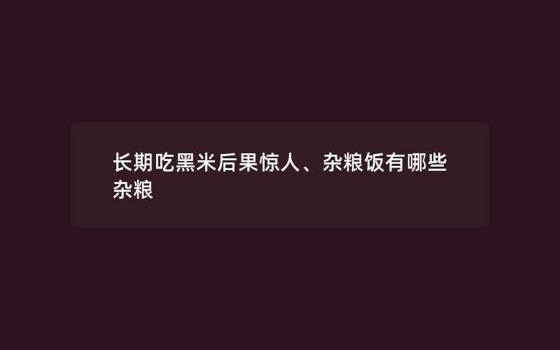 长期吃黑米后果惊人、杂粮饭有哪些杂粮