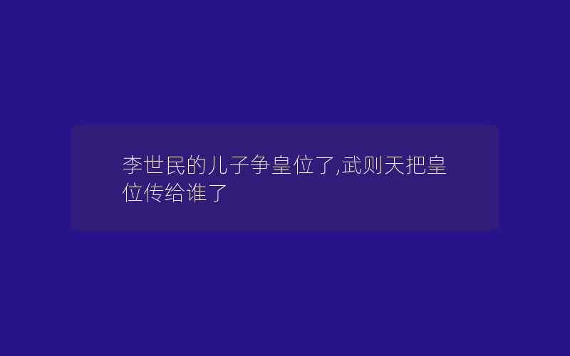 李世民的儿子争皇位了,武则天把皇位传给谁了