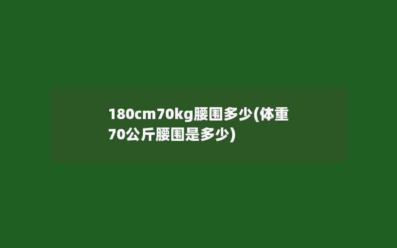 180cm70kg腰围多少(体重70公斤腰围是多少)