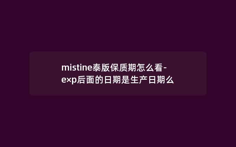 mistine泰版保质期怎么看-e×p后面的日期是生产日期么