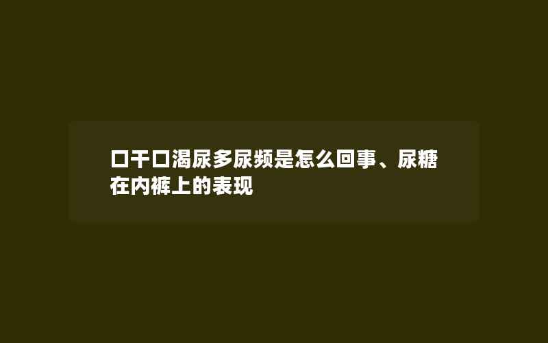 口干口渴尿多尿频是怎么回事、尿糖在内裤上的表现