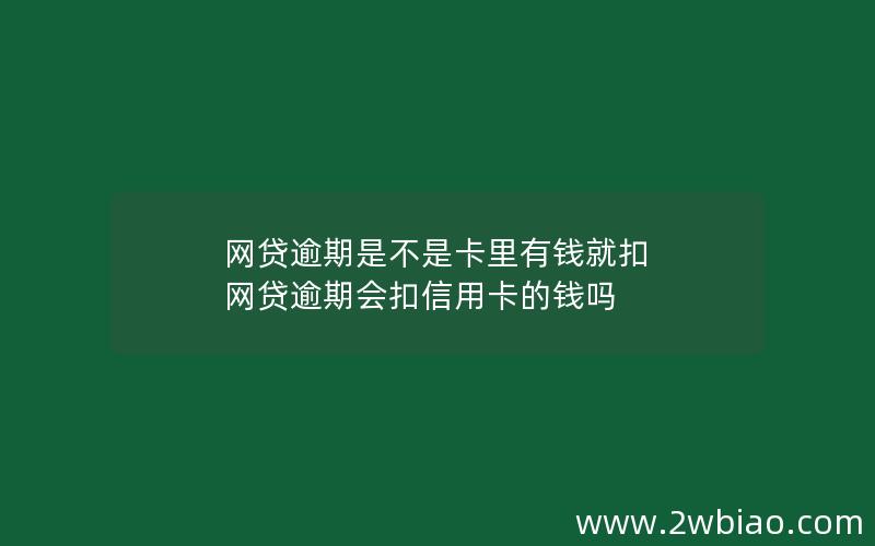 网贷逾期是不是卡里有钱就扣 网贷逾期会扣信用卡的钱吗