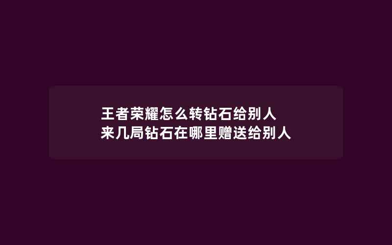 王者荣耀怎么转钻石给别人 来几局钻石在哪里赠送给别人