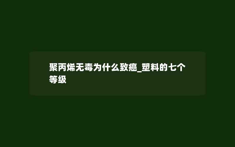 聚丙烯无毒为什么致癌_塑料的七个等级