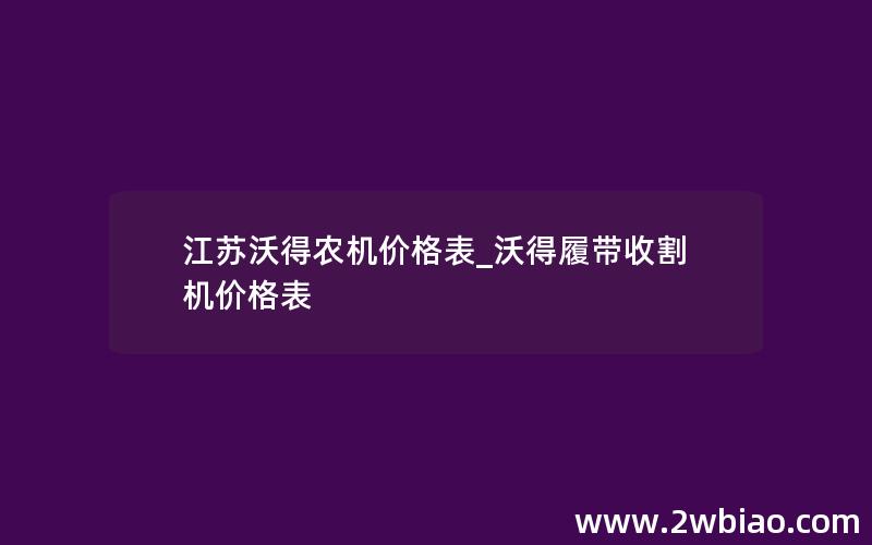 江苏沃得农机价格表_沃得履带收割机价格表