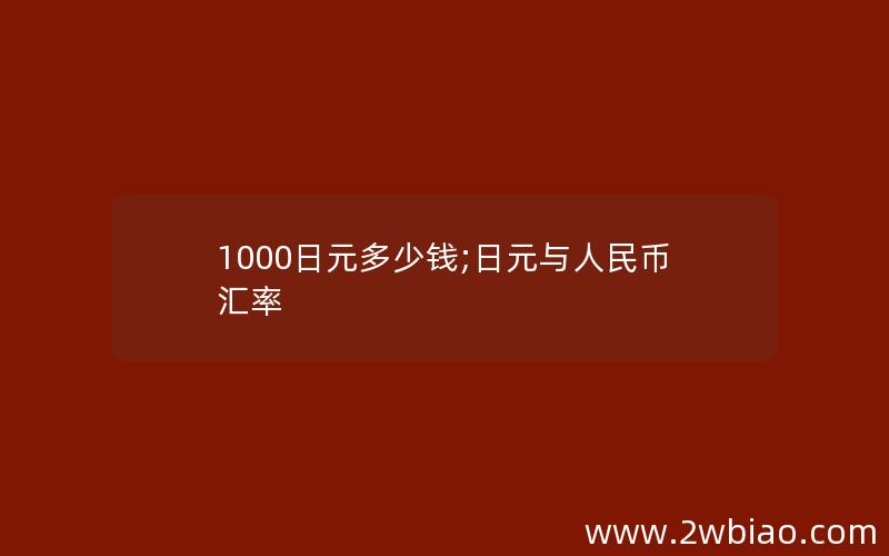 1000日元多少钱;日元与人民币汇率