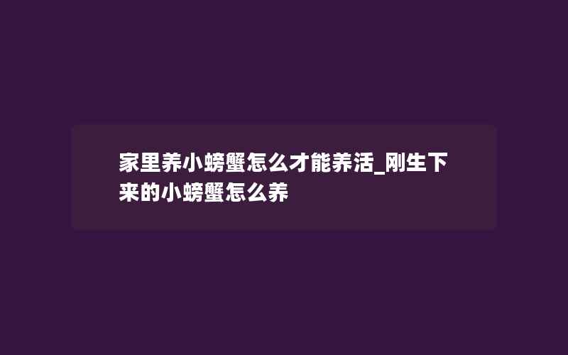 家里养小螃蟹怎么才能养活_刚生下来的小螃蟹怎么养