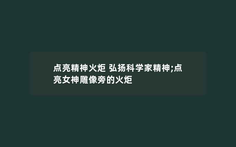 点亮精神火炬 弘扬科学家精神;点亮女神雕像旁的火炬