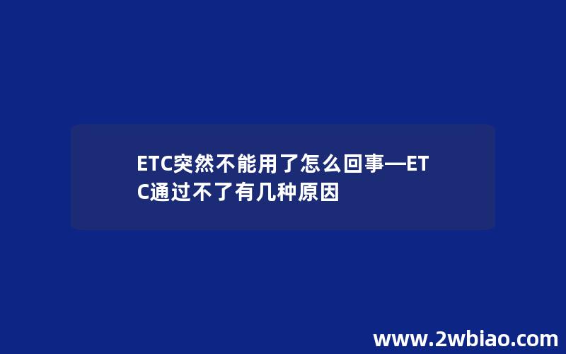 ETC突然不能用了怎么回事—ETC通过不了有几种原因