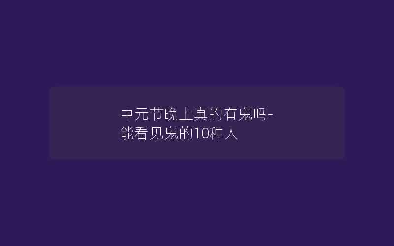 中元节晚上真的有鬼吗-能看见鬼的10种人