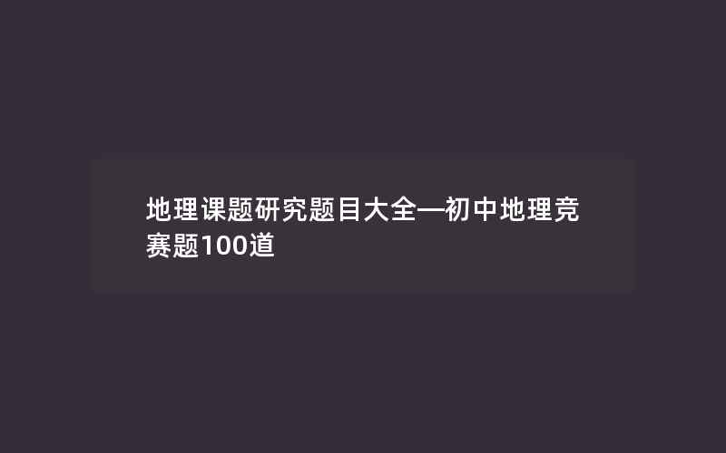 地理课题研究题目大全—初中地理竞赛题100道