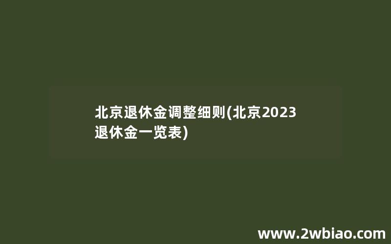北京退休金调整细则(北京2023退休金一览表)
