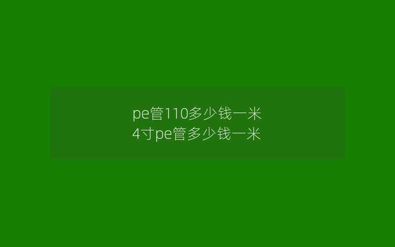 pe管110多少钱一米 4寸pe管多少钱一米