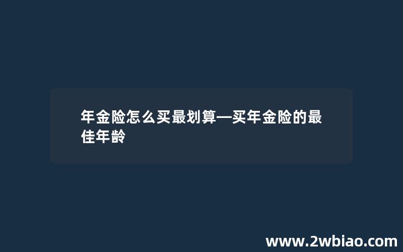 年金险怎么买最划算—买年金险的最佳年龄