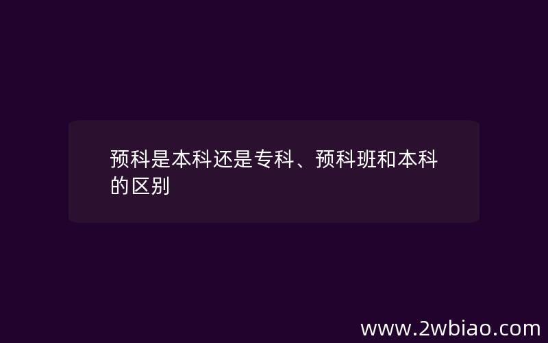 预科是本科还是专科、预科班和本科的区别