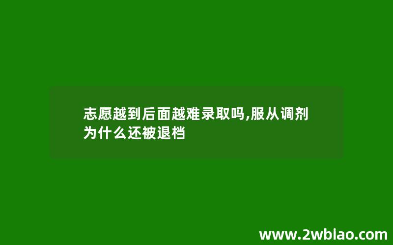 志愿越到后面越难录取吗,服从调剂为什么还被退档