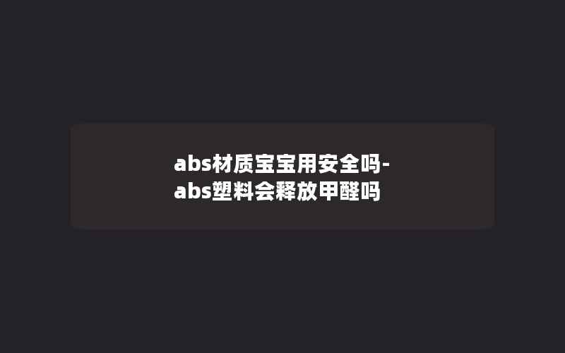 abs材质宝宝用安全吗-abs塑料会释放甲醛吗