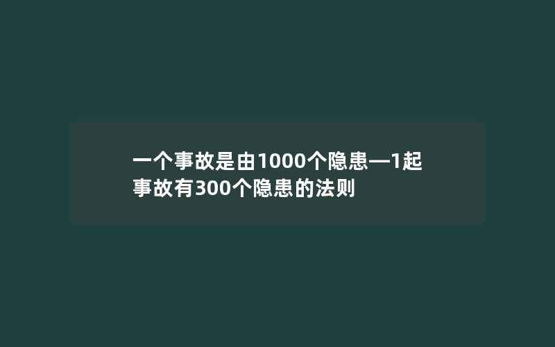 一个事故是由1000个隐患—1起事故有300个隐患的法则