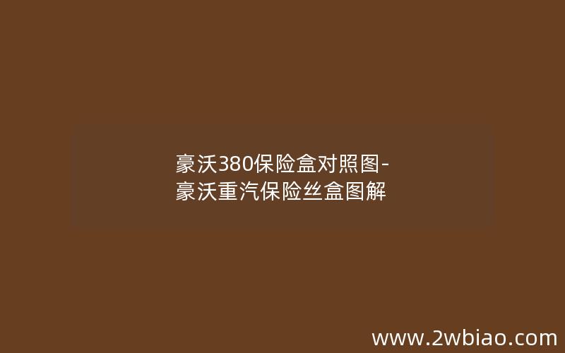 豪沃380保险盒对照图-豪沃重汽保险丝盒图解