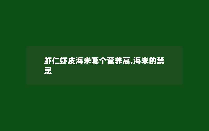 虾仁虾皮海米哪个营养高,海米的禁忌