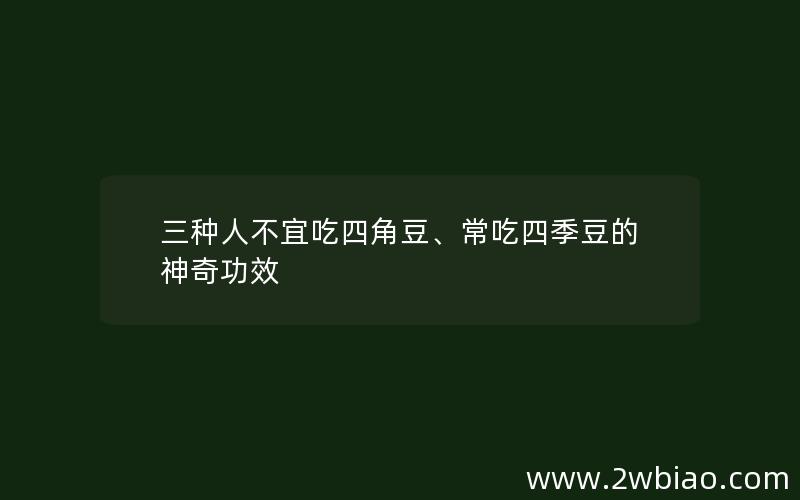 三种人不宜吃四角豆、常吃四季豆的神奇功效