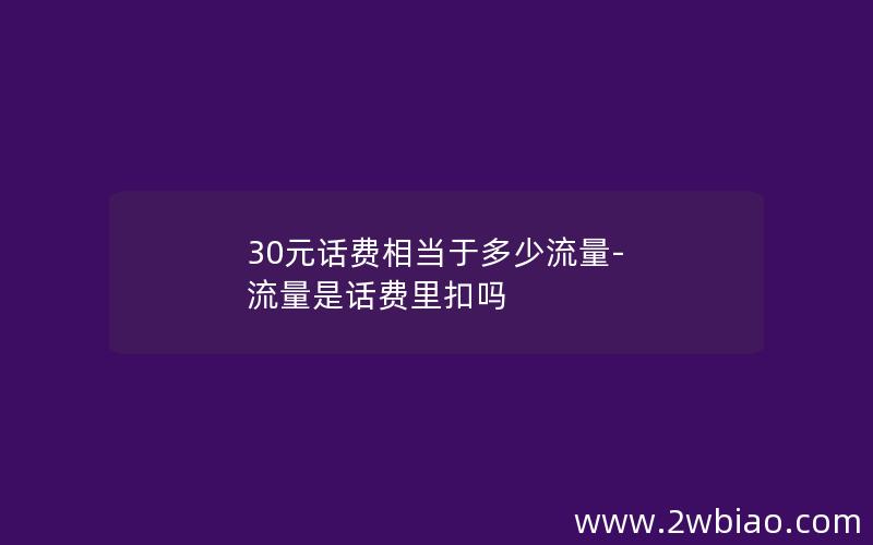 30元话费相当于多少流量-流量是话费里扣吗