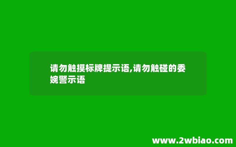 请勿触摸标牌提示语,请勿触碰的委婉警示语