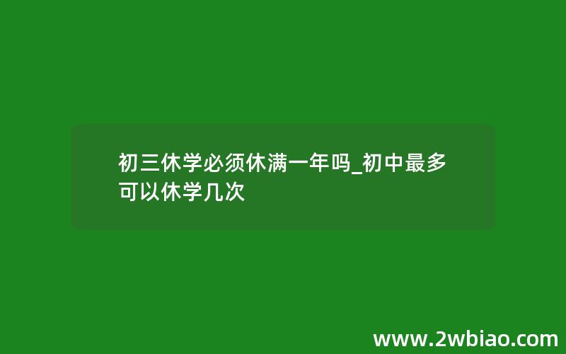 初三休学必须休满一年吗_初中最多可以休学几次