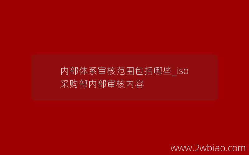 内部体系审核范围包括哪些_iso采购部内部审核内容