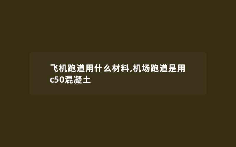 飞机跑道用什么材料,机场跑道是用c50混凝土