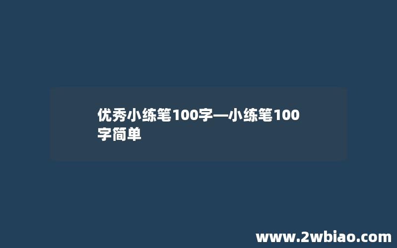 优秀小练笔100字—小练笔100字简单