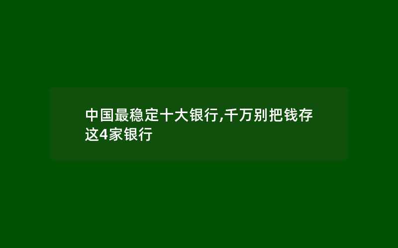 中国最稳定十大银行,千万别把钱存这4家银行