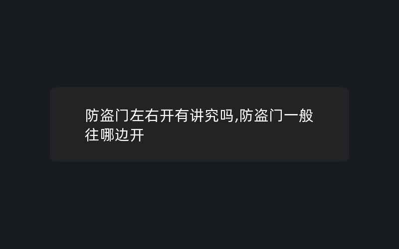 防盗门左右开有讲究吗,防盗门一般往哪边开