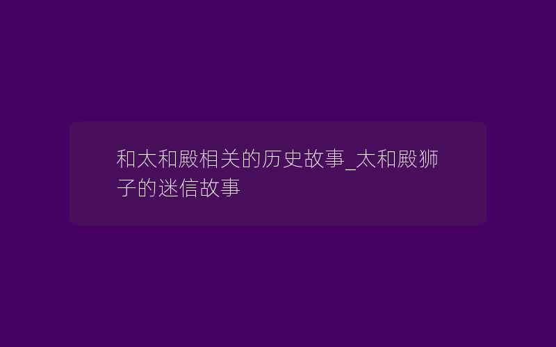 和太和殿相关的历史故事_太和殿狮子的迷信故事