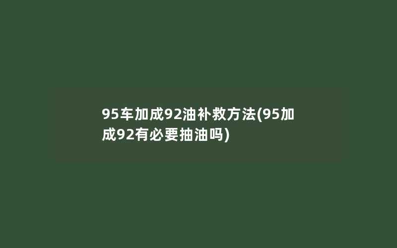 95车加成92油补救方法(95加成92有必要抽油吗)