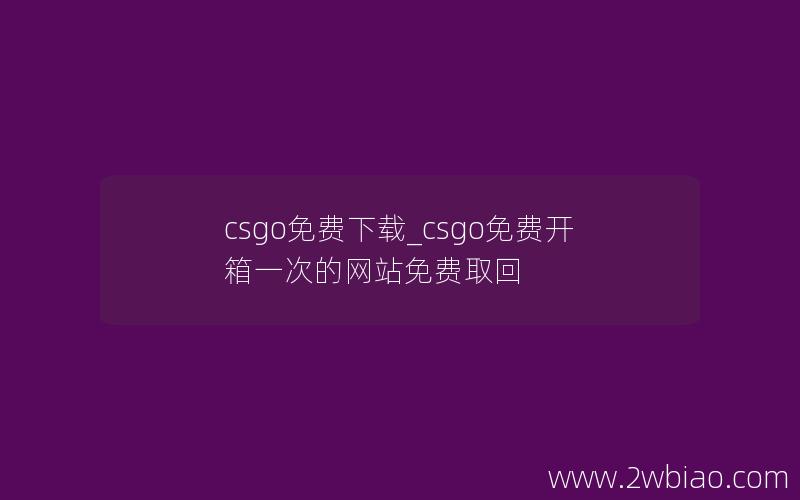 csgo免费下载_csgo免费开箱一次的网站免费取回