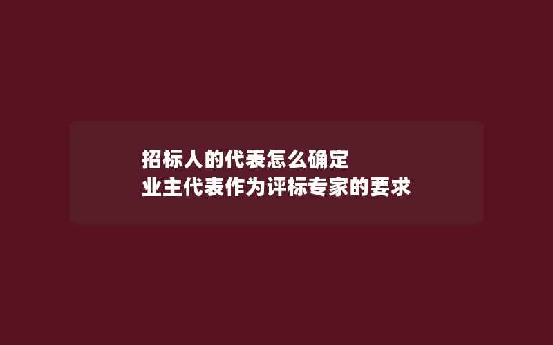 招标人的代表怎么确定 业主代表作为评标专家的要求