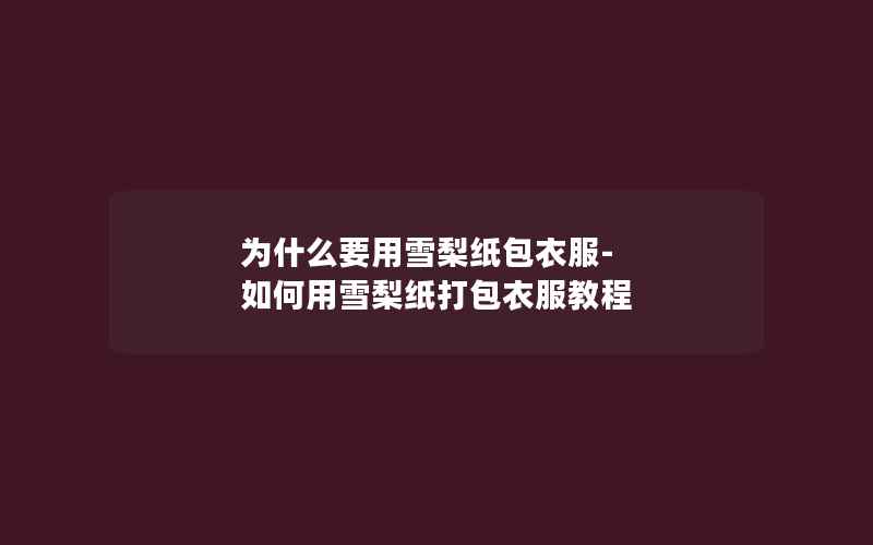 为什么要用雪梨纸包衣服-如何用雪梨纸打包衣服教程