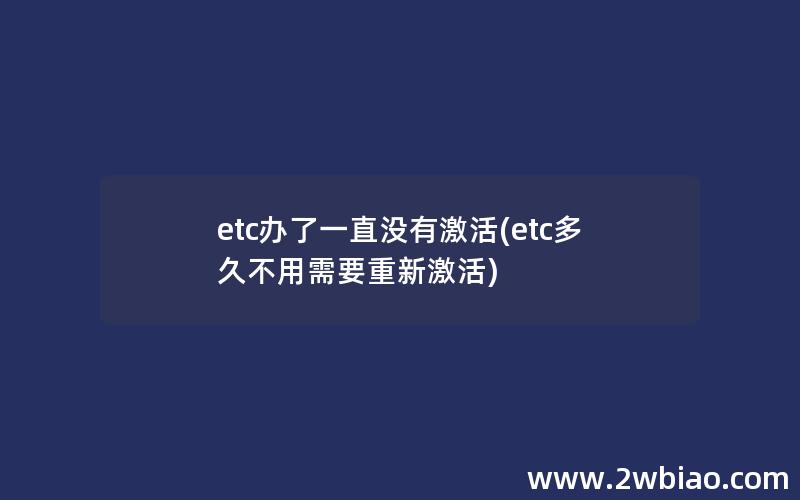 etc办了一直没有激活(etc多久不用需要重新激活)