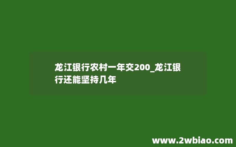 龙江银行农村一年交200_龙江银行还能坚持几年