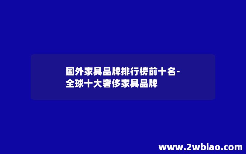 国外家具品牌排行榜前十名-全球十大奢侈家具品牌