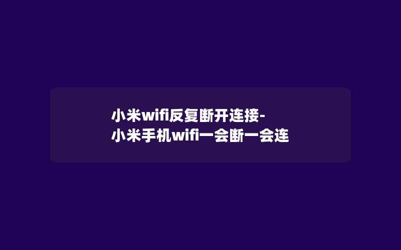 小米wifi反复断开连接-小米手机wifi一会断一会连