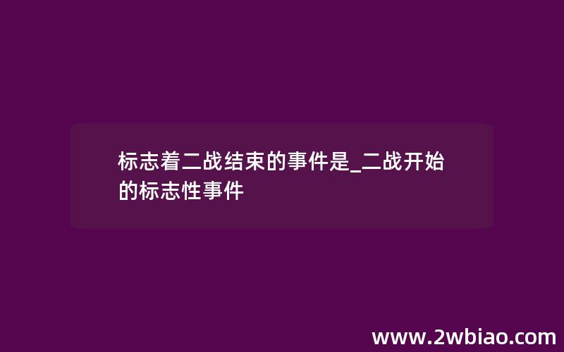 标志着二战结束的事件是_二战开始的标志性事件