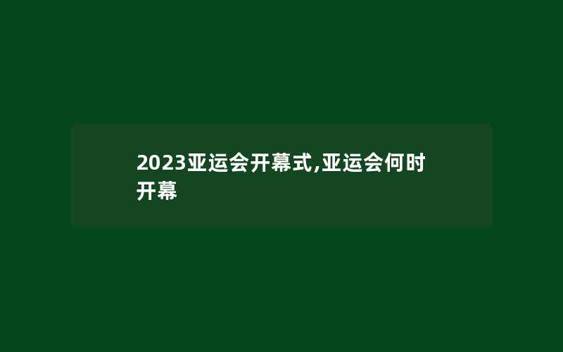 2023亚运会开幕式,亚运会何时开幕