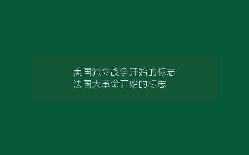 美国独立战争开始的标志 法国大革命开始的标志