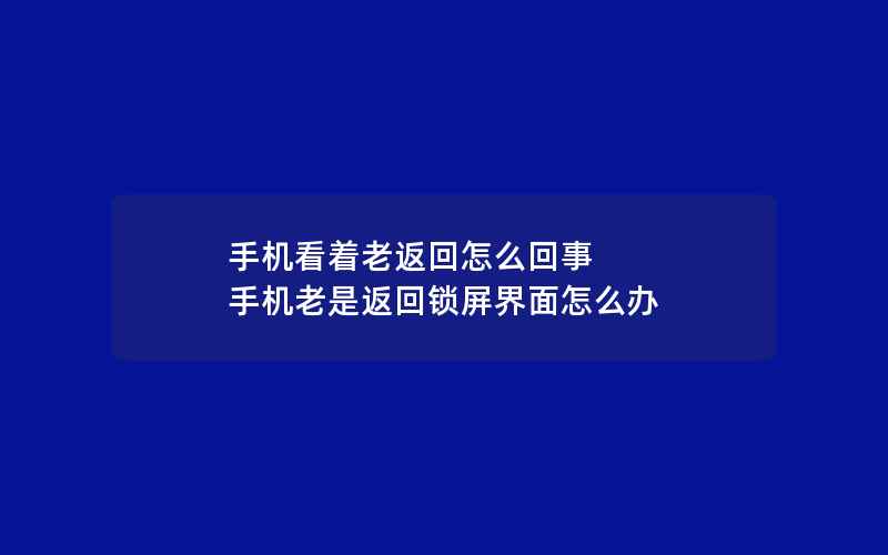 手机看着老返回怎么回事 手机老是返回锁屏界面怎么办